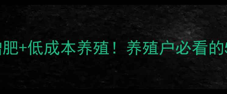 图片 神农鱼饲料：高效增肥+低成本养殖！养殖户必看的5大优势及使用攻略1
