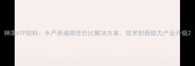 图片 神浓ATP饲料：水产养殖高性价比解决方案，技术创新助力产业升级2