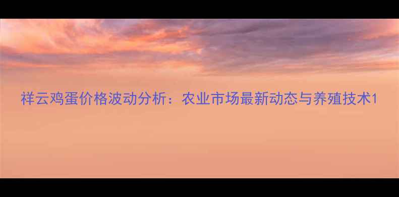 图片 祥云鸡蛋价格波动分析：农业市场最新动态与养殖技术1