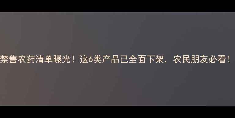 图片 禁售农药清单曝光！这6类产品已全面下架，农民朋友必看！