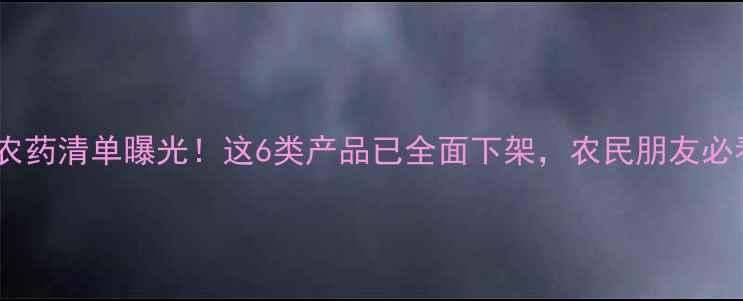 图片 禁售农药清单曝光！这6类产品已全面下架，农民朋友必看！2