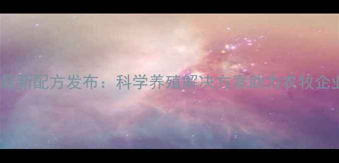 图片 福乐斯饲料最新配方发布：科学养殖解决方案助力农牧企业降本增效2