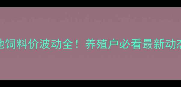 图片 福州正大康地饲料价波动全！养殖户必看最新动态与应对指南