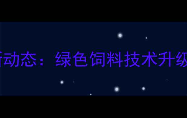 图片 福建省饲料有限公司最新动态：绿色饲料技术升级，助力农业高质量发展2