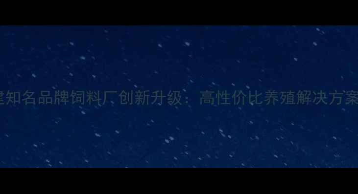 图片 福建知名品牌饲料厂创新升级：高性价比养殖解决方案全1