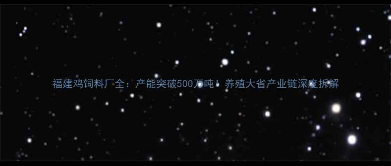 图片 福建鸡饲料厂全：产能突破500万吨！养殖大省产业链深度拆解