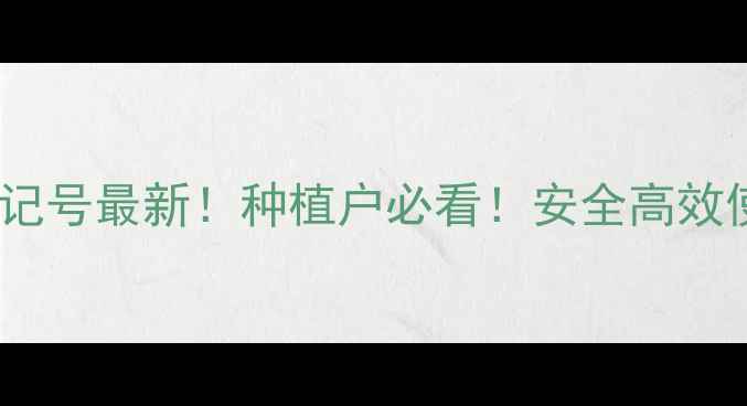 图片 福气多农药登记号最新！种植户必看！安全高效使用指南🌱🔥2