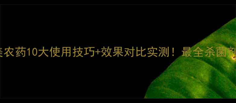 图片 福满美农药10大使用技巧+效果对比实测！最全杀菌剂指南2