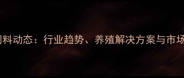 图片 禾丰饲料动态：行业趋势、养殖解决方案与市场展望2
