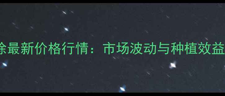 图片 禾阔双除最新价格行情：市场波动与种植效益全指南2