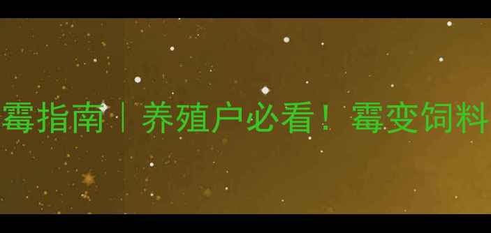 图片 秋季饲料防霉指南｜养殖户必看！霉变饲料处理全攻略