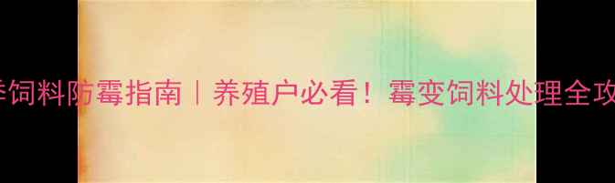 图片 秋季饲料防霉指南｜养殖户必看！霉变饲料处理全攻略1