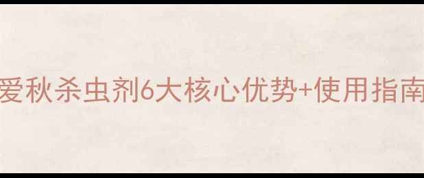 图片 秋虫防治全攻略｜爱秋杀虫剂6大核心优势+使用指南，助您颗粒归仓！
