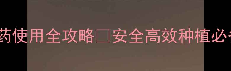 图片 种植户必看马拉松农药使用全攻略✅安全高效种植必备技巧，附避坑指南2