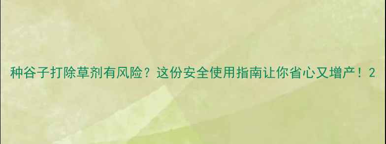图片 种谷子打除草剂有风险？这份安全使用指南让你省心又增产！2