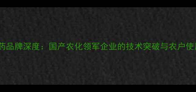图片 科博农药品牌深度：国产农化领军企业的技术突破与农户使用指南1