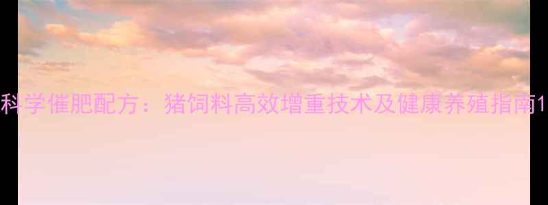 图片 科学催肥配方：猪饲料高效增重技术及健康养殖指南1