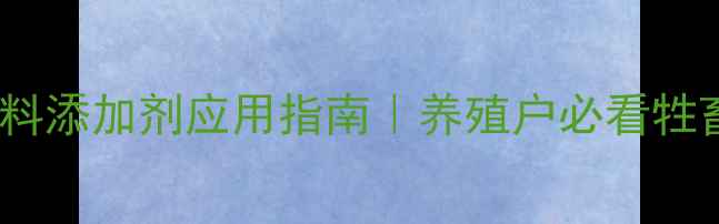 图片 科学催肥饲料添加剂应用指南｜养殖户必看牲畜增重技术1