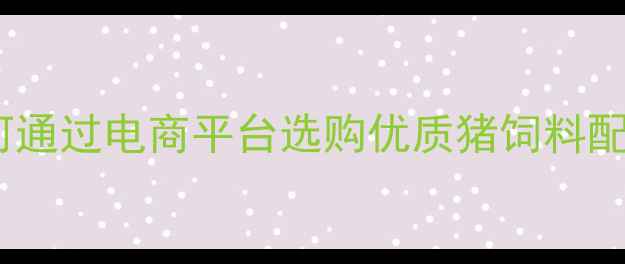 图片 科学养殖必看：如何通过电商平台选购优质猪饲料配方及营养配比指南1