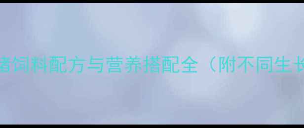 图片 科学养殖指南：猪饲料配方与营养搭配全（附不同生长阶段喂养方案）