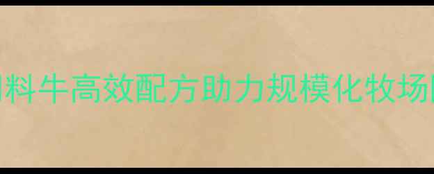图片 科学养殖正当时！正大饲料牛高效配方助力规模化牧场降本增效指南（最新版）