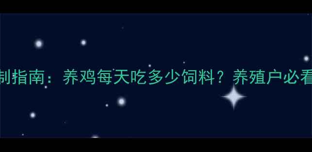 图片 科学养鸡饲料成本控制指南：养鸡每天吃多少饲料？养殖户必看的数据表+省料技巧1
