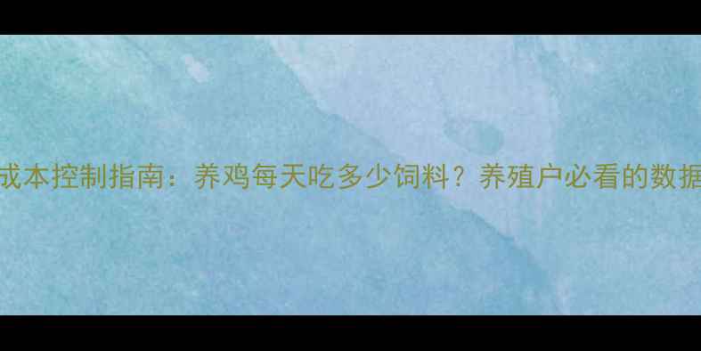 图片 科学养鸡饲料成本控制指南：养鸡每天吃多少饲料？养殖户必看的数据表+省料技巧2