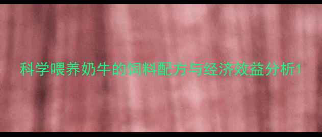 图片 科学喂养奶牛的饲料配方与经济效益分析1
