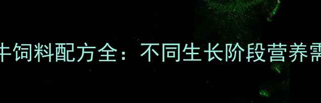 图片 科学喂养指南牛饲料配方全：不同生长阶段营养需求与推荐方案