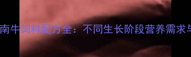 图片 科学喂养指南牛饲料配方全：不同生长阶段营养需求与推荐方案1