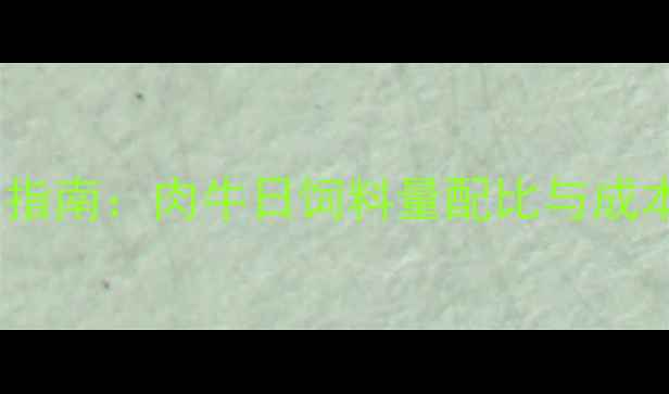 图片 科学喂养指南：肉牛日饲料量配比与成本控制全1