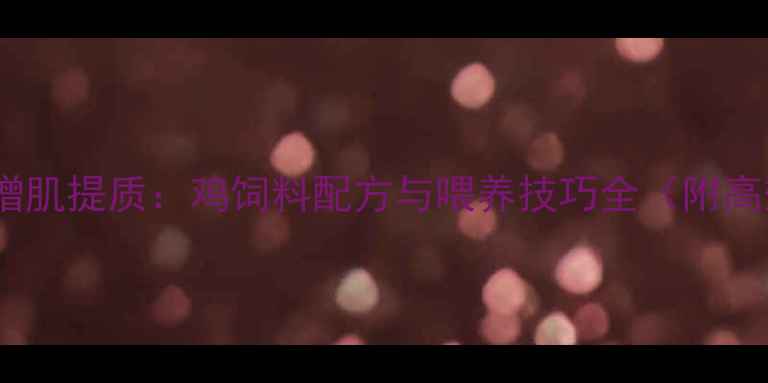 图片 科学喂养鸡群增肌提质：鸡饲料配方与喂养技巧全（附高效增重方案）2