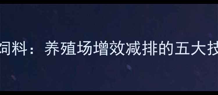 图片 科学应用生长激素合成饲料：养殖场增效减排的五大技术方案与成本核算指南