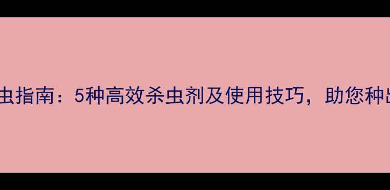 图片 科学拌种防虫指南：5种高效杀虫剂及使用技巧，助您种出健壮秧苗1