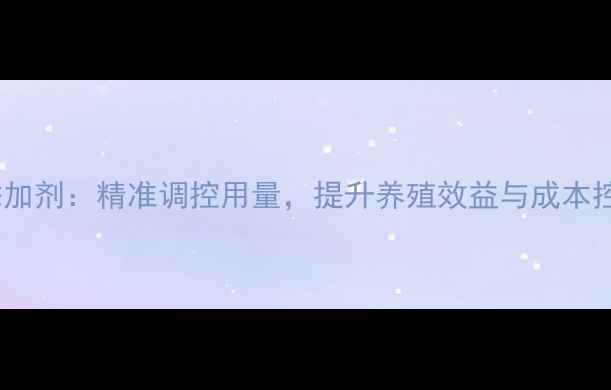 图片 科学添加饲料添加剂：精准调控用量，提升养殖效益与成本控制的实用指南1