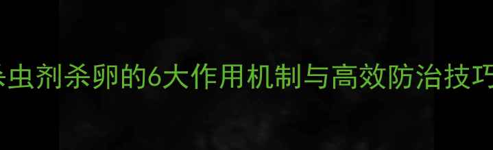 图片 科学用药指南：杀虫剂杀卵的6大作用机制与高效防治技巧（附作物案例）1