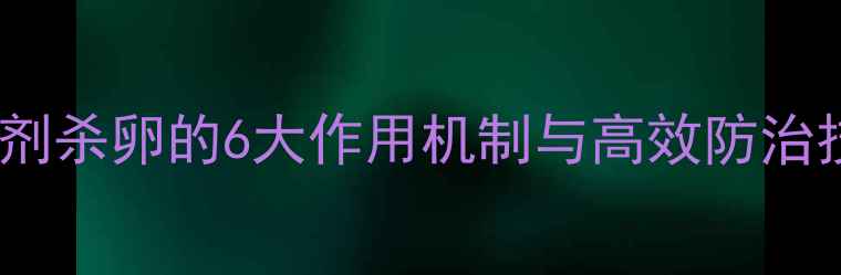 图片 科学用药指南：杀虫剂杀卵的6大作用机制与高效防治技巧（附作物案例）2