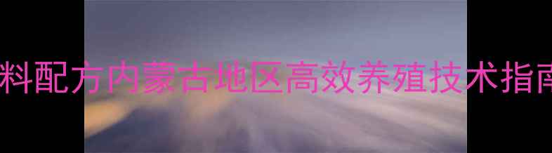 图片 科学配制养羊饲料配方内蒙古地区高效养殖技术指南（附配比表）1