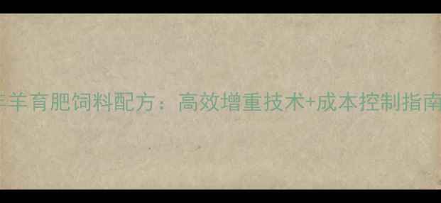 图片 科学配制成年羊育肥饲料配方：高效增重技术+成本控制指南（最新版）1