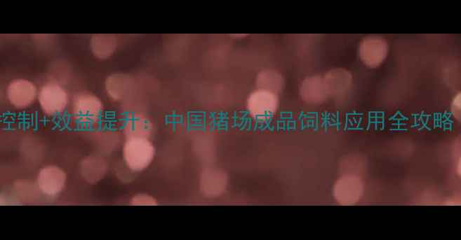 图片 科学配方+成本控制+效益提升：中国猪场成品饲料应用全攻略（附配方案例）