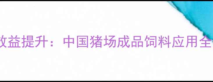 图片 科学配方+成本控制+效益提升：中国猪场成品饲料应用全攻略（附配方案例）1