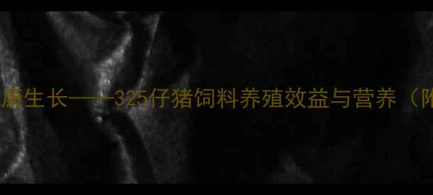 图片 科学配方，健康生长——325仔猪饲料养殖效益与营养（附使用指南）1