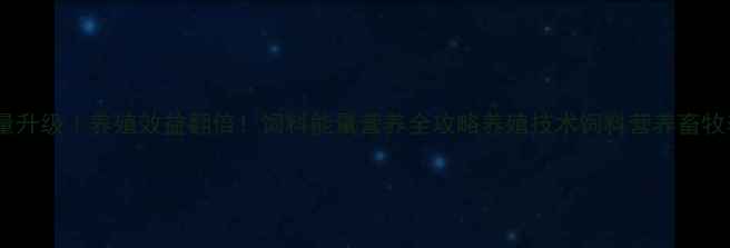 图片 科学配比+能量升级｜养殖效益翻倍！饲料能量营养全攻略养殖技术饲料营养畜牧养殖农业科普