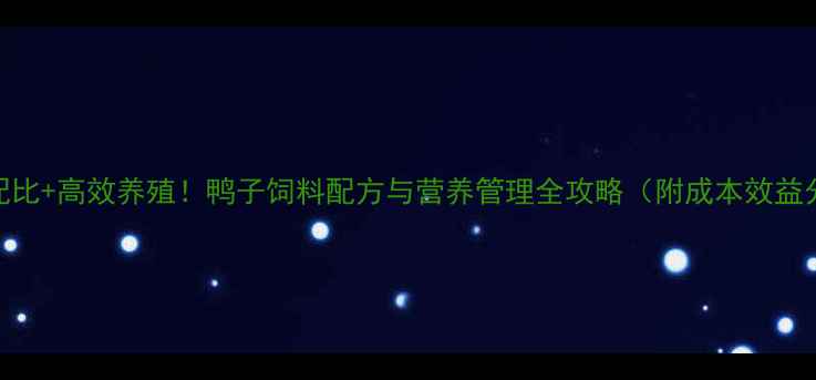 图片 科学配比+高效养殖！鸭子饲料配方与营养管理全攻略（附成本效益分析）