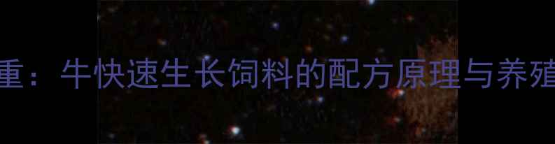 图片 科学配比+高效增重：牛快速生长饲料的配方原理与养殖户必看喂养指南1