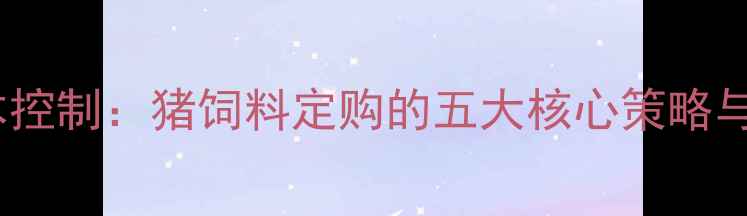 图片 科学配比与成本控制：猪饲料定购的五大核心策略与市场趋势分析1