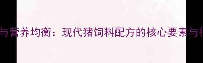 图片 科学配比与营养均衡：现代猪饲料配方的核心要素与行业趋势2