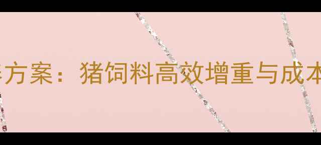 图片 科学配比优养方案：猪饲料高效增重与成本控制全攻略1