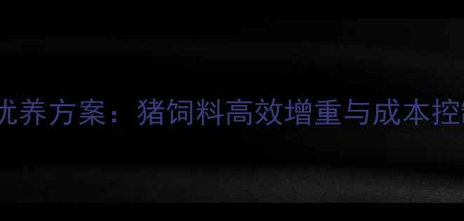 图片 科学配比优养方案：猪饲料高效增重与成本控制全攻略2