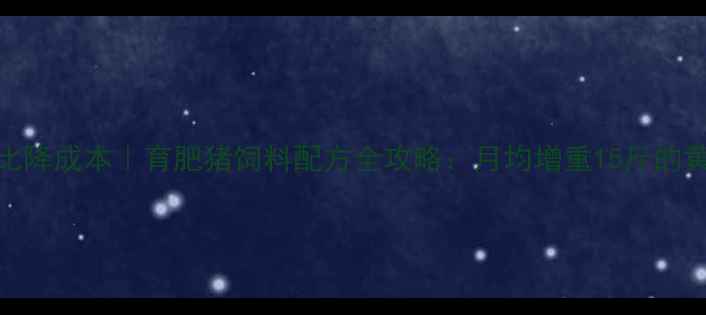 图片 科学配比降成本｜育肥猪饲料配方全攻略：月均增重15斤的黄金方案